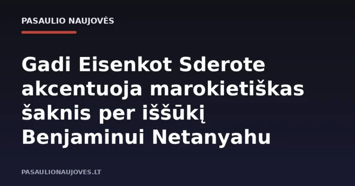Gadi Eisenkot Sderote akcentuoja marokietiškas šaknis per iššūkį Benjaminui Netanyahu