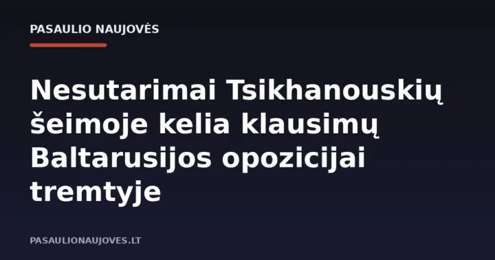 Nesutarimai Tsikhanouskių šeimoje kelia klausimų Baltarusijos opozicijai tremtyje