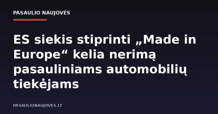 ES siekis stiprinti „Made in Europe“ kelia nerimą pasauliniams automobilių tiekėjams