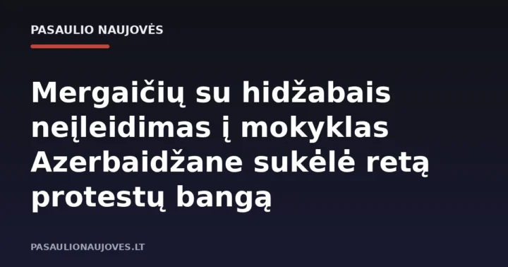 Mergaičių su hidžabais neįleidimas į mokyklas Azerbaidžane sukėlė retą protestų bangą