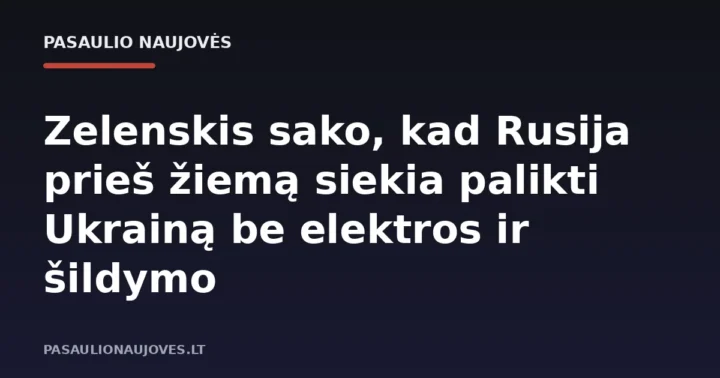 Zelenskis sako, kad Rusija prieš žiemą siekia palikti Ukrainą be elektros ir šildymo