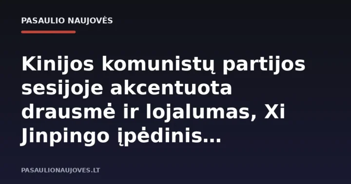 Kinijos komunistų partijos sesijoje akcentuota drausmė ir lojalumas, Xi Jinpingo įpėdinis nepaskelbtas