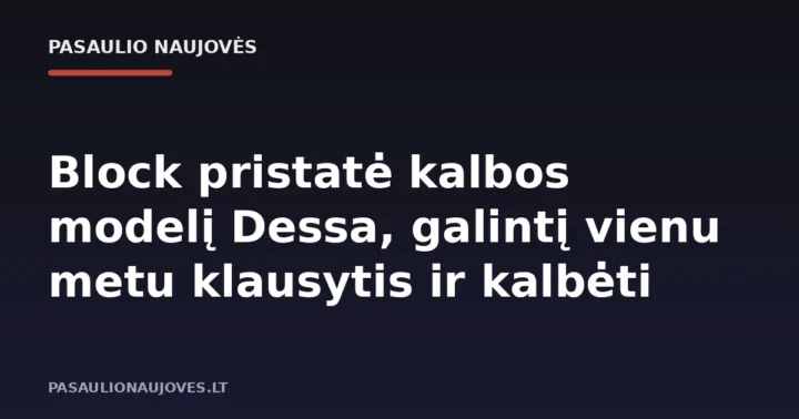 Block pristatė kalbos modelį Dessa, galintį vienu metu klausytis ir kalbėti