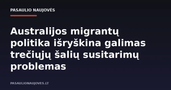 Australijos migrantų politika išryškina galimas trečiųjų šalių susitarimų problemas