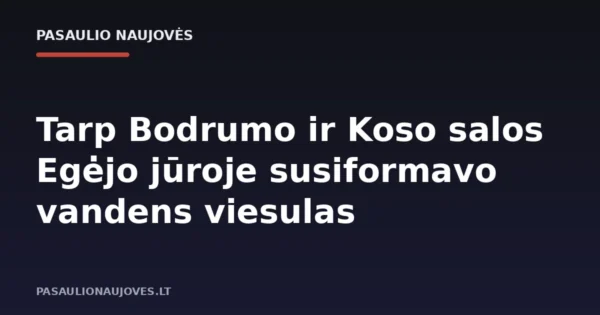 Tarp Bodrumo ir Koso salos Egėjo jūroje susiformavo vandens viesulas