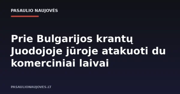 Prie Bulgarijos krantų Juodojoje jūroje atakuoti du komerciniai laivai