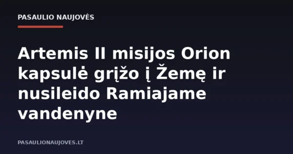 Artemis II misijos Orion kapsulė grįžo į Žemę ir nusileido Ramiajame vandenyne