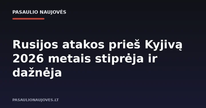 Rusijos atakos prieš Kyjivą 2026 metais stiprėja ir dažnėja