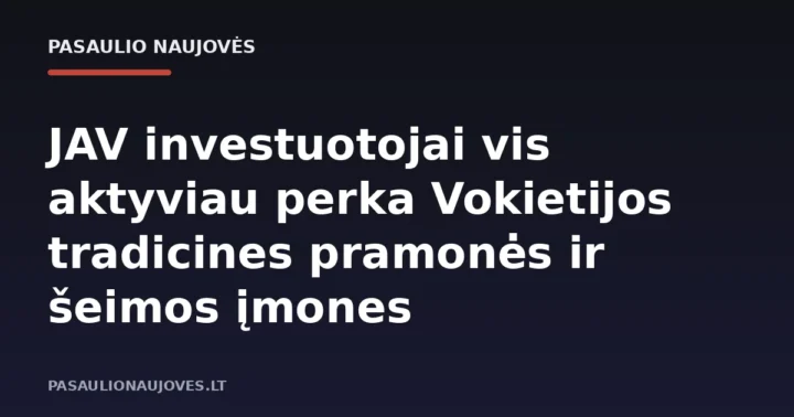JAV investuotojai vis aktyviau perka Vokietijos tradicines pramonės ir šeimos įmones