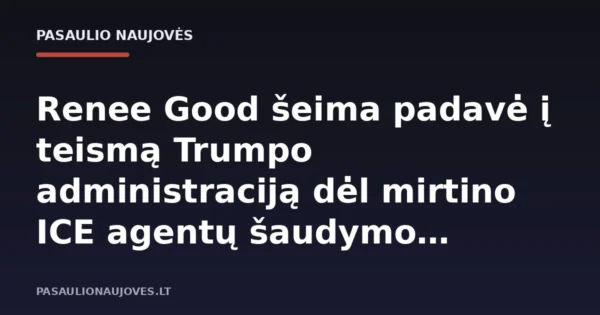 Renee Good šeima padavė į teismą Trumpo administraciją dėl mirtino ICE agentų šaudymo Mineapolyje