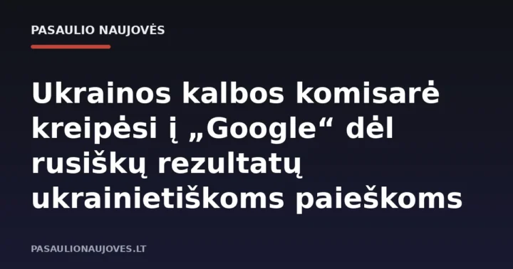 Ukrainos kalbos komisarė kreipėsi į „Google“ dėl rusiškų rezultatų ukrainietiškoms paieškoms