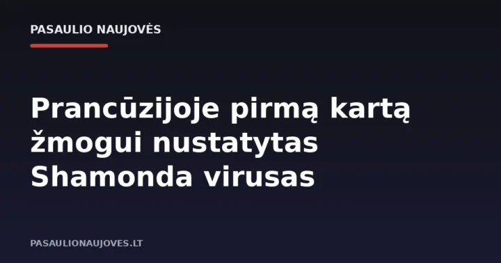 Prancūzijoje pirmą kartą žmogui nustatytas Shamonda virusas