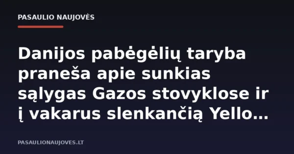 Danijos pabėgėlių taryba praneša apie sunkias sąlygas Gazos stovyklose ir į vakarus slenkančią Yellow Line