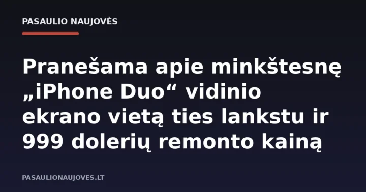 Pranešama apie minkštesnę „iPhone Duo“ vidinio ekrano vietą ties lankstu ir 999 dolerių remonto kainą