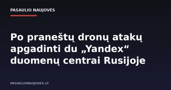 Po praneštų dronų atakų apgadinti du „Yandex“ duomenų centrai Rusijoje