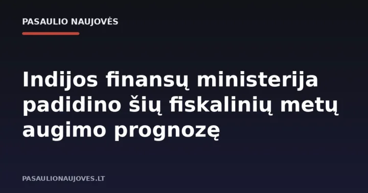 Indijos finansų ministerija padidino šių fiskalinių metų augimo prognozę