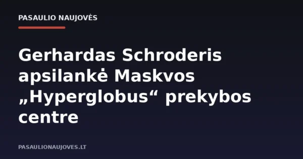 Gerhardas Schroderis apsilankė Maskvos „Hyperglobus“ prekybos centre