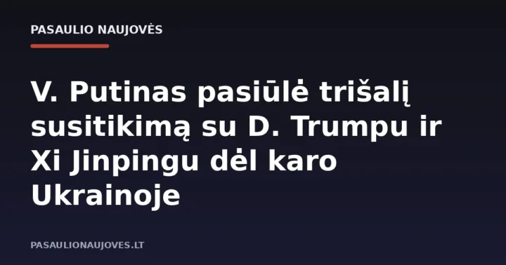 V. Putinas pasiūlė trišalį susitikimą su D. Trumpu ir Xi Jinpingu dėl karo Ukrainoje
