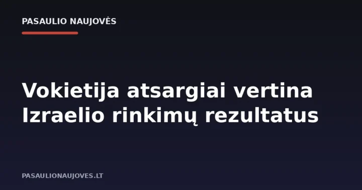 Vokietija atsargiai vertina Izraelio rinkimų rezultatus