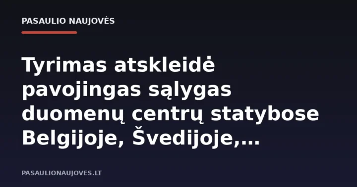 Tyrimas atskleidė pavojingas sąlygas duomenų centrų statybose Belgijoje, Švedijoje, Norvegijoje ir Nyderlanduose
