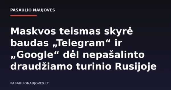 Maskvos teismas skyrė baudas „Telegram“ ir „Google“ dėl nepašalinto draudžiamo turinio Rusijoje