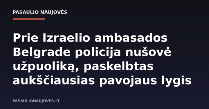 Prie Izraelio ambasados Belgrade policija nušovė užpuoliką, paskelbtas aukščiausias pavojaus lygis
