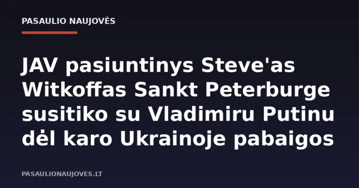 JAV pasiuntinys Steve'as Witkoffas Sankt Peterburge susitiko su Vladimiru Putinu dėl karo Ukrainoje pabaigos