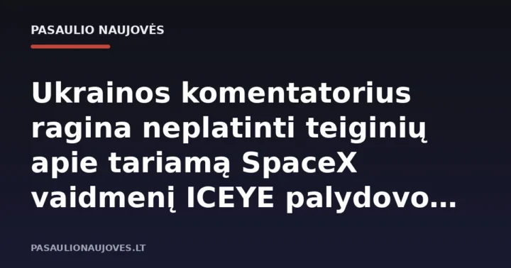 Ukrainos komentatorius ragina neplatinti teiginių apie tariamą SpaceX vaidmenį ICEYE palydovo incidente