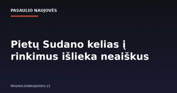 Pietų Sudano kelias į rinkimus išlieka neaiškus