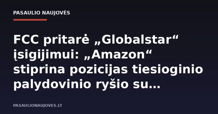 FCC pritarė „Globalstar“ įsigijimui: „Amazon“ stiprina pozicijas tiesioginio palydovinio ryšio su telefonais rinkoje