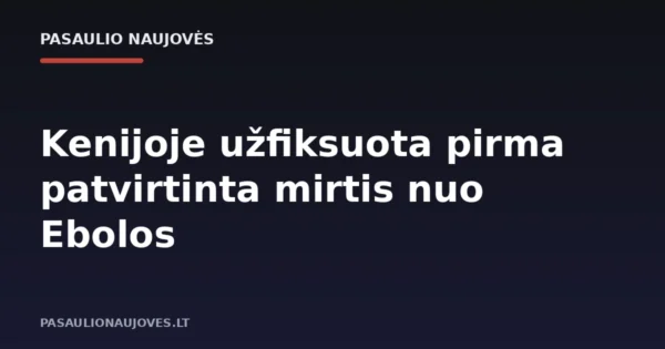 Kenijoje užfiksuota pirma patvirtinta mirtis nuo Ebolos