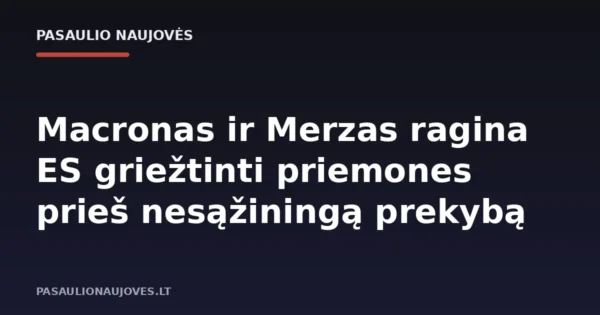 Macronas ir Merzas ragina ES griežtinti priemones prieš nesąžiningą prekybą