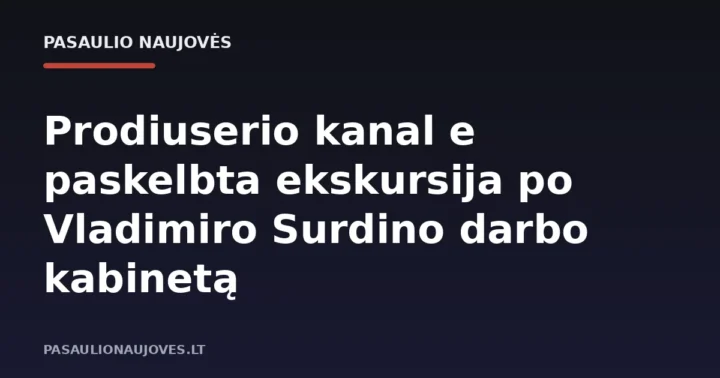 Prodiuserio kanal e paskelbta ekskursija po Vladimiro Surdino darbo kabinetą