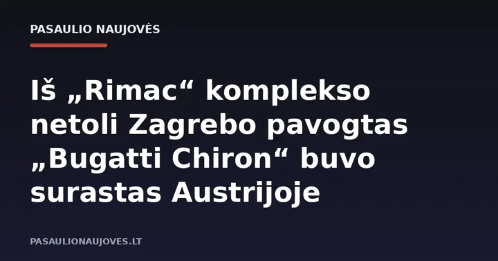 Iš „Rimac“ komplekso netoli Zagrebo pavogtas „Bugatti Chiron“ buvo surastas Austrijoje