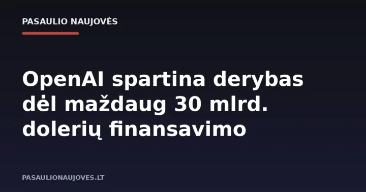 OpenAI spartina derybas dėl maždaug 30 mlrd. dolerių finansavimo