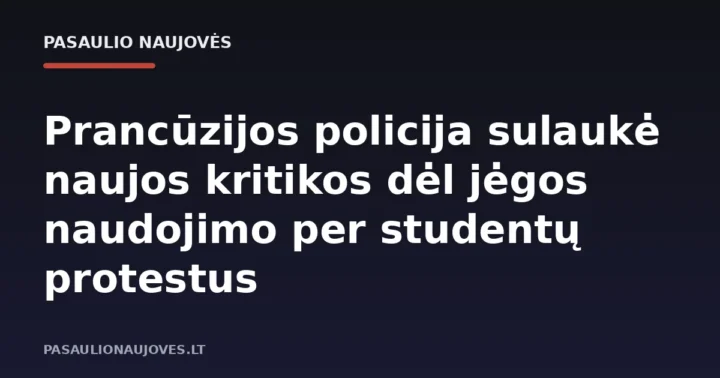 Prancūzijos policija sulaukė naujos kritikos dėl jėgos naudojimo per studentų protestus