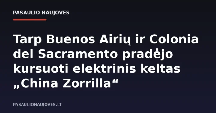 Tarp Buenos Airių ir Colonia del Sacramento pradėjo kursuoti elektrinis keltas „China Zorrilla“