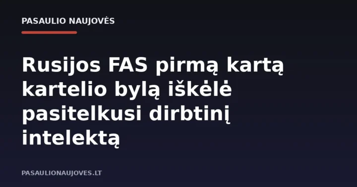 Rusijos FAS pirmą kartą kartelio bylą iškėlė pasitelkusi dirbtinį intelektą