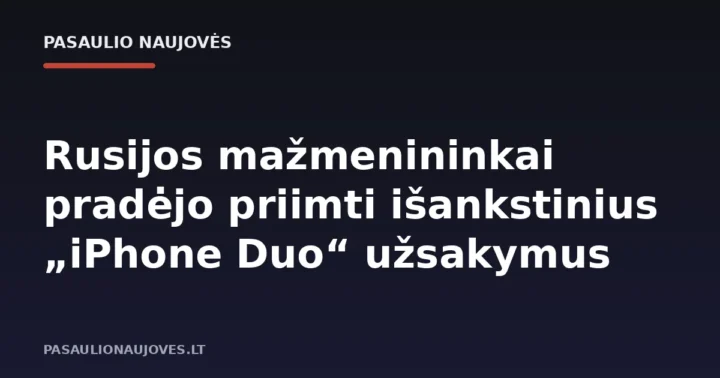 Rusijos mažmenininkai pradėjo priimti išankstinius „iPhone Duo“ užsakymus