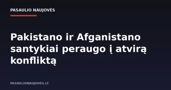 Pakistano ir Afganistano santykiai peraugo į atvirą konfliktą