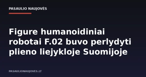 Figure humanoidiniai robotai F.02 buvo perlydyti plieno liejykloje Suomijoje