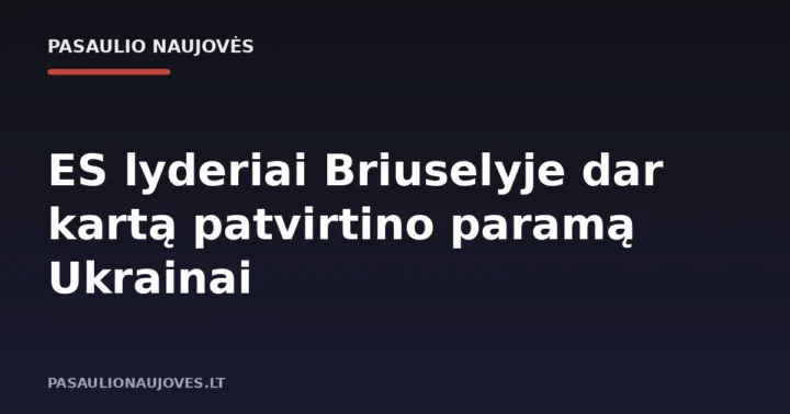 ES lyderiai Briuselyje dar kartą patvirtino paramą Ukrainai