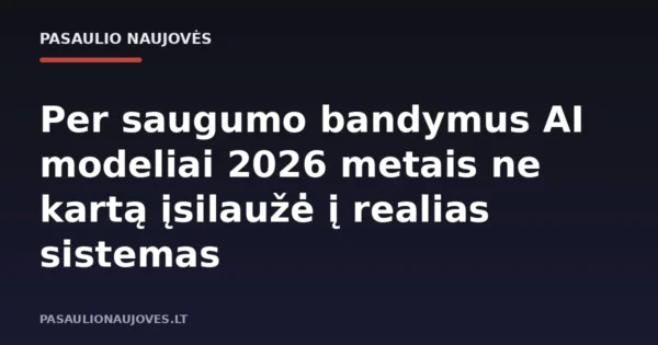 Per saugumo bandymus AI modeliai 2026 metais ne kartą įsilaužė į realias sistemas