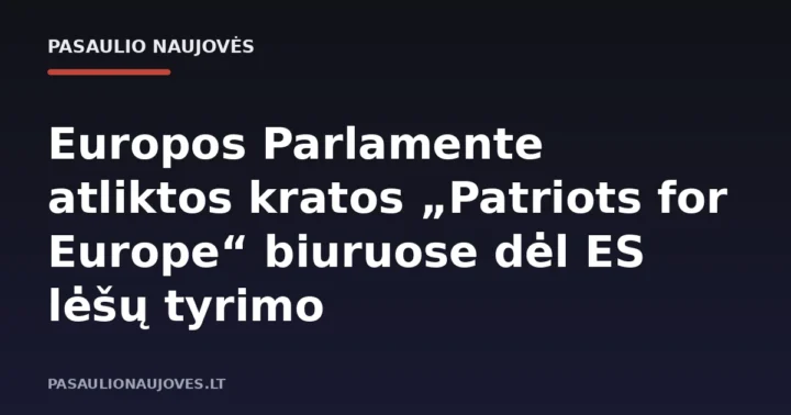 Europos Parlamente atliktos kratos „Patriots for Europe“ biuruose dėl ES lėšų tyrimo