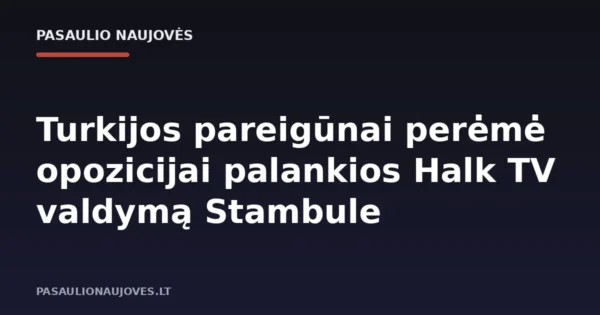 Turkijos pareigūnai perėmė opozicijai palankios Halk TV valdymą Stambule