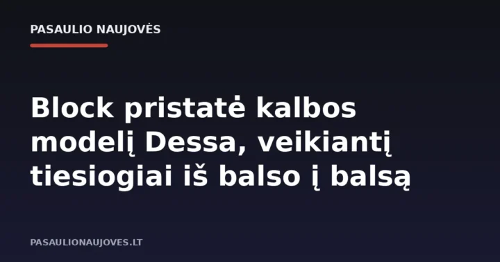 Block pristatė kalbos modelį Dessa, veikiantį tiesiogiai iš balso į balsą