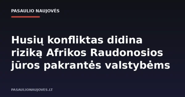 Husių konfliktas didina riziką Afrikos Raudonosios jūros pakrantės valstybėms
