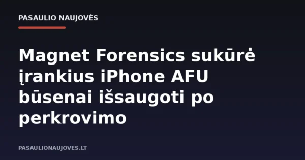 Magnet Forensics sukūrė įrankius iPhone AFU būsenai išsaugoti po perkrovimo