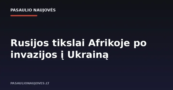 Rusijos tikslai Afrikoje po invazijos į Ukrainą
