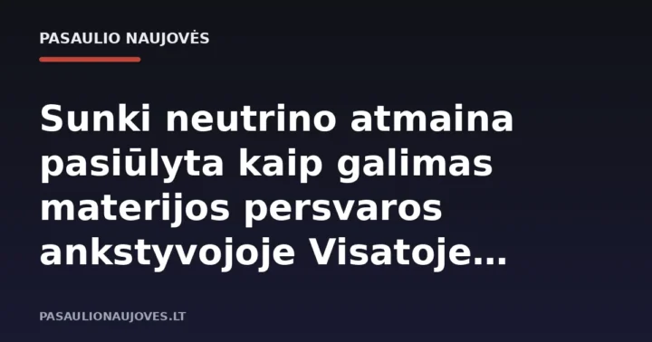 Sunki neutrino atmaina pasiūlyta kaip galimas materijos persvaros ankstyvojoje Visatoje paaiškinimas